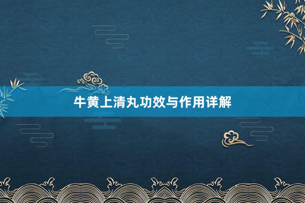 牛黄上清丸功效与作用详解